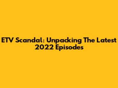 ETV Scandal: Unpacking The Latest 2022 Episodes
