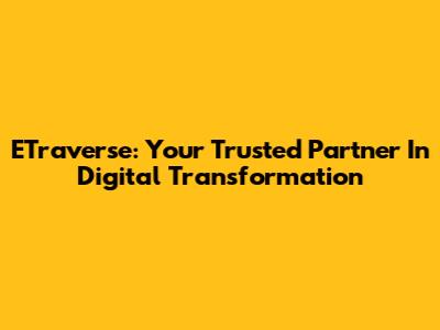 ETraverse: Your Trusted Partner In Digital Transformation