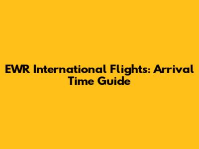 EWR International Flights: Arrival Time Guide