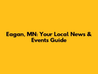 Eagan, MN: Your Local News & Events Guide