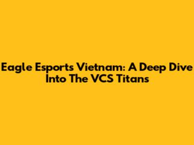 Eagle Esports Vietnam: A Deep Dive Into The VCS Titans