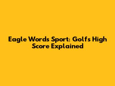 Eagle Word's Sport: Golf's High Score Explained