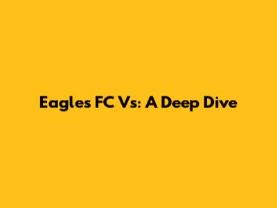 Eagles FC Vs: A Deep Dive