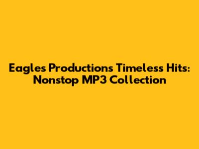 Eagles Production's Timeless Hits: Nonstop MP3 Collection