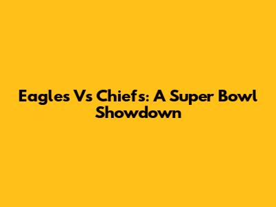 Eagles Vs Chiefs: A Super Bowl Showdown
