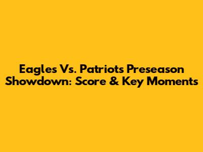Eagles Vs. Patriots Preseason Showdown: Score & Key Moments