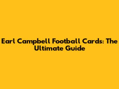 Earl Campbell Football Cards: The Ultimate Guide