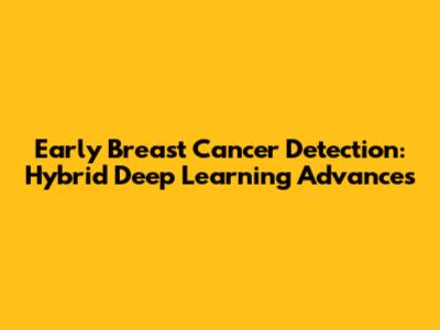 Early Breast Cancer Detection: Hybrid Deep Learning Advances