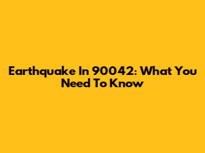 Earthquake In 90042: What You Need To Know