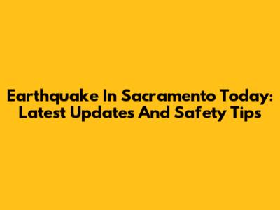 Earthquake In Sacramento Today: Latest Updates And Safety Tips
