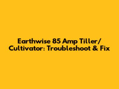 Earthwise 85 Amp Tiller/Cultivator: Troubleshoot & Fix