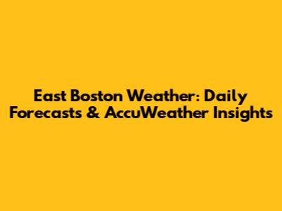 East Boston Weather: Daily Forecasts & AccuWeather Insights