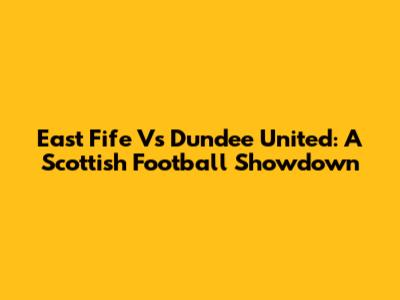East Fife Vs Dundee United: A Scottish Football Showdown