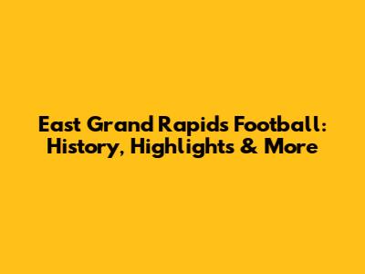 East Grand Rapids Football: History, Highlights & More