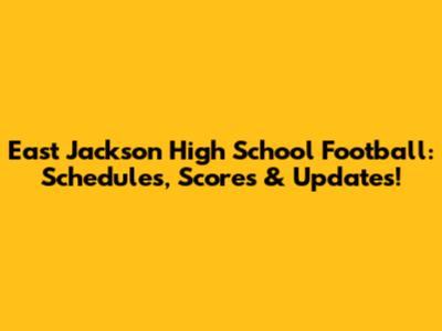 East Jackson High School Football: Schedules, Scores & Updates!