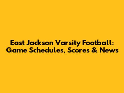 East Jackson Varsity Football: Game Schedules, Scores & News
