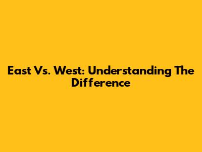 East Vs. West: Understanding The Difference