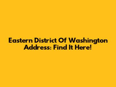 Eastern District Of Washington Address: Find It Here!