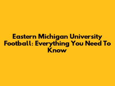 Eastern Michigan University Football: Everything You Need To Know