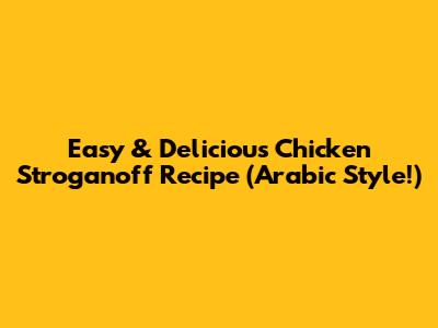 Easy & Delicious Chicken Stroganoff Recipe (Arabic Style!)