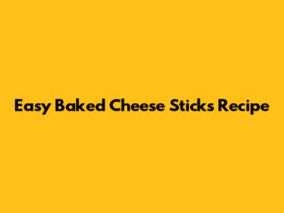 Easy Baked Cheese Sticks Recipe