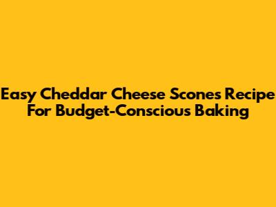 Easy Cheddar Cheese Scones Recipe For Budget-Conscious Baking