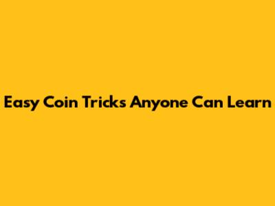 Easy Coin Tricks Anyone Can Learn