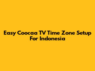 Easy Coocaa TV Time Zone Setup For Indonesia