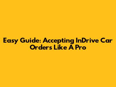 Easy Guide: Accepting InDrive Car Orders Like A Pro