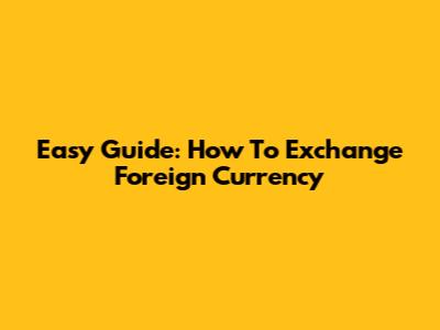Easy Guide: How To Exchange Foreign Currency
