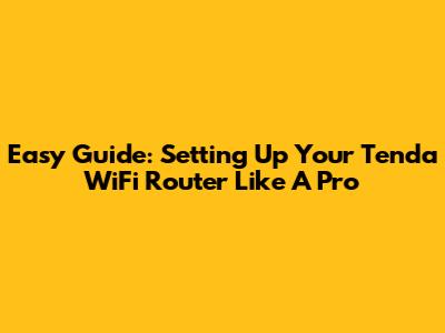 Easy Guide: Setting Up Your Tenda WiFi Router Like A Pro