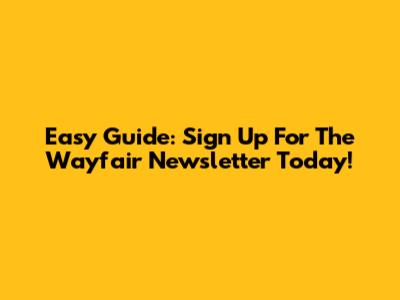 Easy Guide: Sign Up For The Wayfair Newsletter Today!