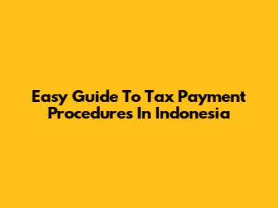 Easy Guide To Tax Payment Procedures In Indonesia