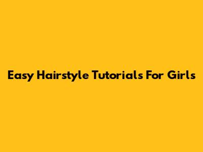 Easy Hairstyle Tutorials For Girls