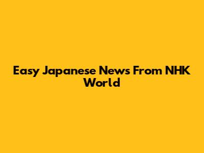 Easy Japanese News From NHK World