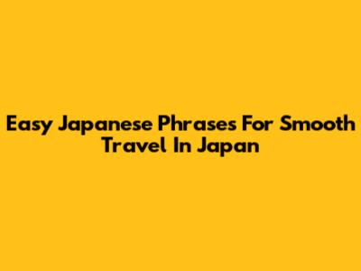 Easy Japanese Phrases For Smooth Travel In Japan