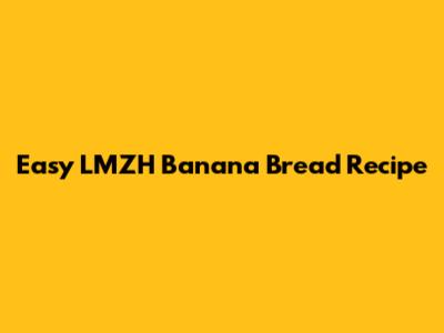Easy LMZH Banana Bread Recipe
