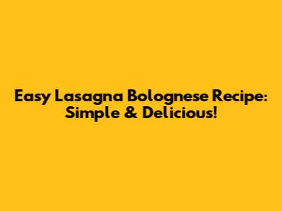Easy Lasagna Bolognese Recipe: Simple & Delicious!