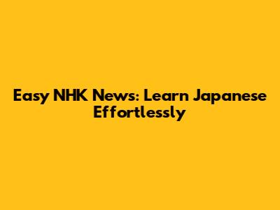 Easy NHK News: Learn Japanese Effortlessly