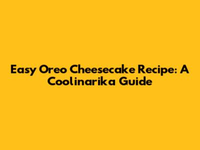 Easy Oreo Cheesecake Recipe: A Coolinarika Guide