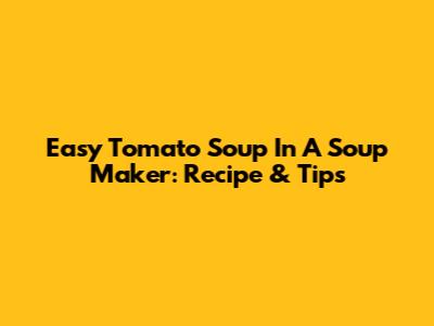 Easy Tomato Soup In A Soup Maker: Recipe & Tips