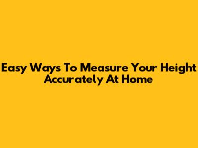 Easy Ways To Measure Your Height Accurately At Home