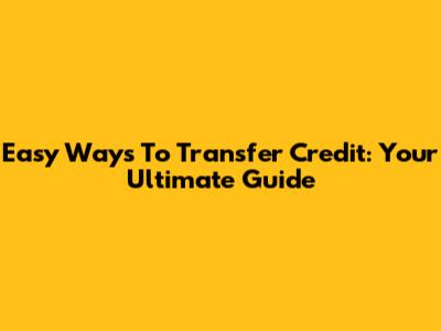Easy Ways To Transfer Credit: Your Ultimate Guide