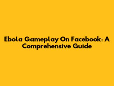 Ebola Gameplay On Facebook: A Comprehensive Guide