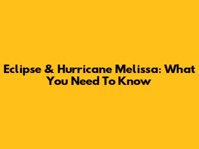 Eclipse & Hurricane Melissa: What You Need To Know