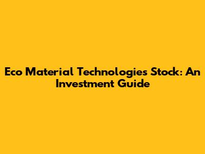 Eco Material Technologies Stock: An Investment Guide