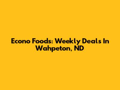 Econo Foods: Weekly Deals In Wahpeton, ND