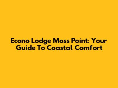 Econo Lodge Moss Point: Your Guide To Coastal Comfort