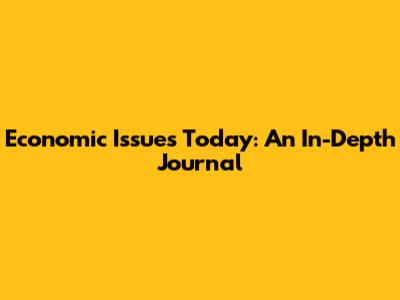 Economic Issues Today: An In-Depth Journal
