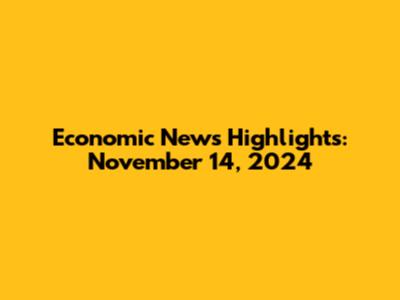 Economic News Highlights: November 14, 2024